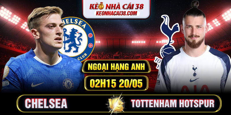 Soi Kèo Chelsea Vs Tottenham Hotspur 02h15 20/05 - Ngoại Hạng Anh