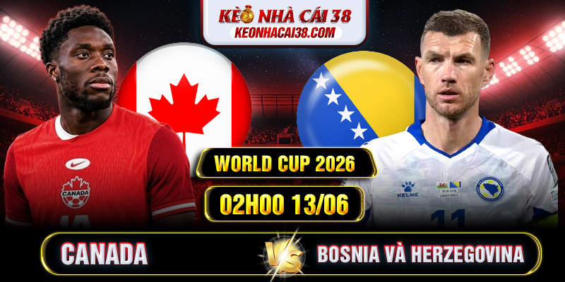 Soi Kèo Canada Vs Bosnia và Herzegovina 02h00 13/06 - World Cup 2026